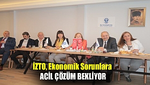 İZTO, ekonomik sorunlara acil çözüm bekliyor