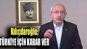 Kılıçdaroğlu:Türkiye için karar ver