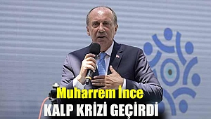 Muharrem İnce kalp krizi geçirdi