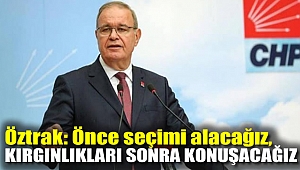 Öztrak: Önce seçimi alacağız, kırgınlıkları sonra konuşacağız