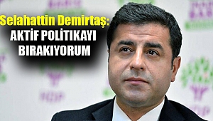 Selahattin Demirtaş: Aktif politikayı bırakıyorum