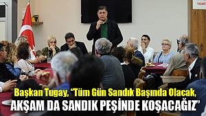Tugay, “Tüm gün sandık başında olacak, akşam da sandık peşinde koşacağız”