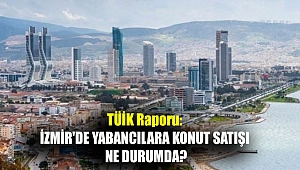 TÜİK raporu: İzmir'de yabancılara konut satışı ne durumda?