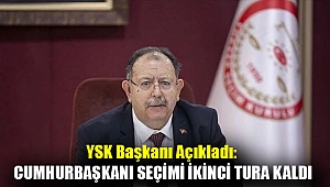 YSK Başkanı açıkladı: Cumhurbaşkanı seçimi ikinci tura kaldı