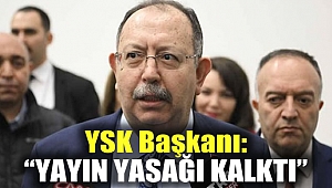 YSK Başkanı: Yayın yasağı kalktı