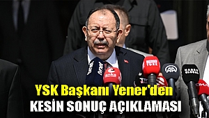 YSK Başkanı Yener'den kesin sonuç açıklaması
