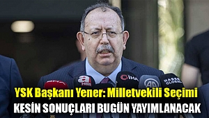 YSK Başkanı Yener: Milletvekili seçimi kesin sonuçları bugün yayımlanacak
