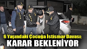 6 yaşındaki çocuğa istismar davası: Bugünkü duruşmada karar bekleniyor