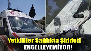 Ambulans saldırısına Birlik Sağlık Sen'den tepki: Yetkililer sağlıkta şiddeti engelleyemiyor!
