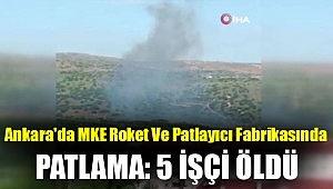 Ankara'da MKE roket ve patlayıcı fabrikasında patlama: 5 işçi öldü