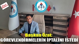 Başkan Özat: Görevlendirmelerin iptalini istedi.