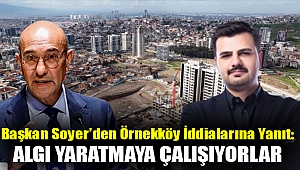 Başkan Soyer'den Örnekköy İddialarına Yanıt: Algı Yaratmaya Çalışıyorlar