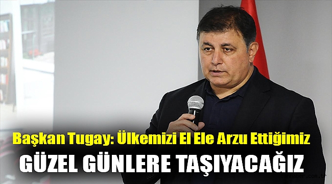 Başkan Tugay: Ülkemizi el ele arzu ettiğimiz güzel günlere taşıyacağız