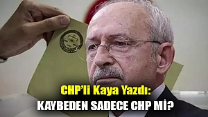 CHP'li Kaya Yazdı: Kaybeden Sadece CHP mi?