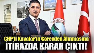 CHP’li Kayalar’ın görevden alınmasına itirazda karar çıktı!
