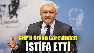 CHP’li Özkan görevinden istifa etti