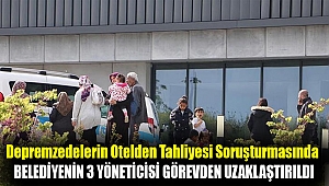 Depremzedelerin otelden tahliyesi soruşturmasında belediyenin 3 yöneticisi görevden uzaklaştırıldı