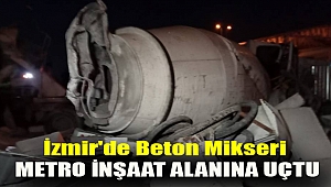 İzmir'de beton mikseri metro inşaat alanına uçtu