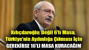 Kılıçdaroğlu: Değil 6'lı masa, Türkiye'nin aydınlığa çıkması için gerekirse 16'lı masa kuracağım