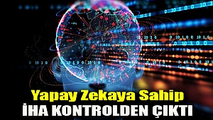 Yapay zekaya sahip İHA kontrolden çıktı