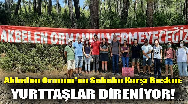 Akbelen Ormanı'na sabaha karşı baskın: Yurttaşlar direniyor!