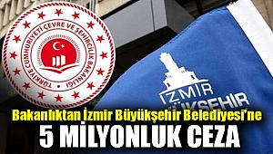 Bakanlıktan İzmir Büyükşehir Belediyesi'ne 5 milyonluk ceza