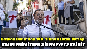 Başkan Batur'dan 100. Yılında Lozan Mesajı: Kalplerimizden silemeyeceksiniz