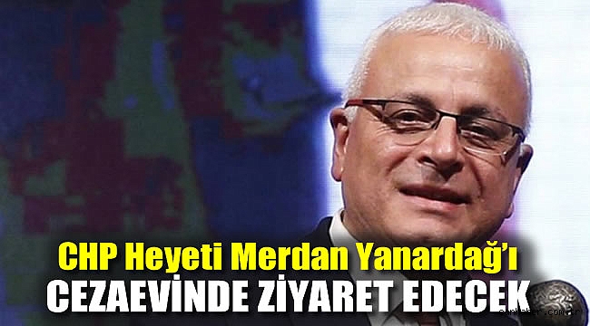 CHP heyeti Merdan Yanardağ'ı cezaevinde ziyaret edecek