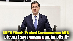CHP İzmir Milletvekili Yücel: “Projeyi savunamayan MEB, Diyanet’i savunmanın derdine düştü.”