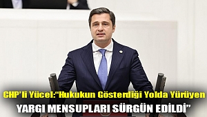 CHP’Lİ DENİZ YÜCEL: “HUKUKUN GÖSTERDİĞİ YOLDA YÜRÜYEN YARGI MENSUPLARI SÜRGÜN EDİLDİ”