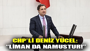 CHP’Lİ DENİZ YÜCEL: “LİMAN DA NAMUSTUR!”