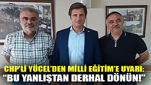 CHP’Lİ YÜCEL’DEN MİLLİ EĞİTİM’E UYARI: “BU YANLIŞTAN DERHAL DÖNÜN!”