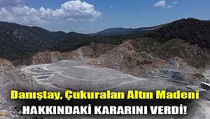 Danıştay, Çukuralan Altın Madeni hakkındaki kararını verdi!