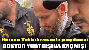Hiranur Vakfı davasında yargılanan doktor yurtdışına kaçmış!