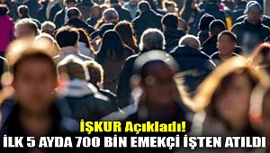 İŞKUR açıkladı! İlk 5 ayda 700 bin emekçi işten atıldı