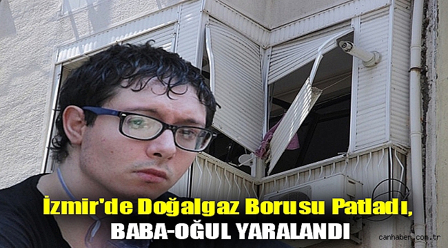İzmir'de doğalgaz borusu patladı, baba-oğul yaralandı