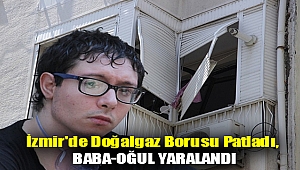 İzmir'de doğalgaz borusu patladı, baba-oğul yaralandı