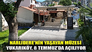 NARLIDERE’NİN YAŞAYAN MÜZESİ YUKARIKÖY, 8 TEMMUZ’DA AÇILIYOR