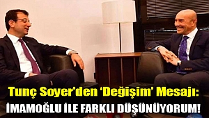 Tunç Soyer’den ‘değişim’ mesajı: İmamoğlu ile farklı düşünüyorum!