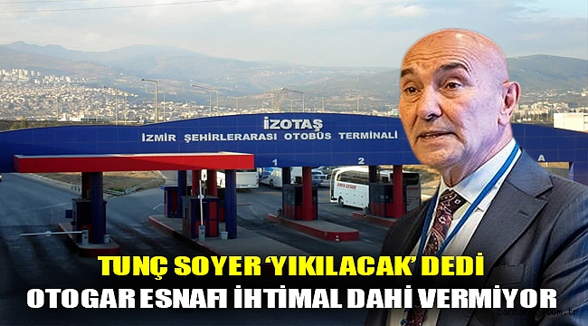 TUNÇ SOYER ‘YIKILACAK’ DEDİ, OTOGAR ESNAFI İHTİMAL DAHİ VERMİYOR