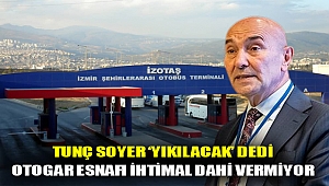 TUNÇ SOYER ‘YIKILACAK’ DEDİ, OTOGAR ESNAFI İHTİMAL DAHİ VERMİYOR