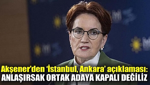 Akşener'den 'İstanbul, Ankara' açıklaması: Anlaşırsak ortak adaya kapalı değiliz