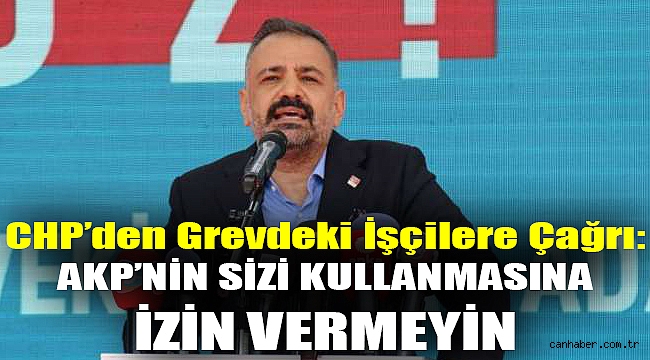 CHP’den grevdeki işçilere çağrı: AKP’nin sizi kullanmasına izin vermeyin