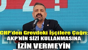 CHP’den grevdeki işçilere çağrı: AKP’nin sizi kullanmasına izin vermeyin
