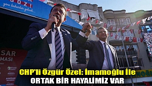CHP'li Özgür Özel: İmamoğlu ile ortak bir hayalimiz var