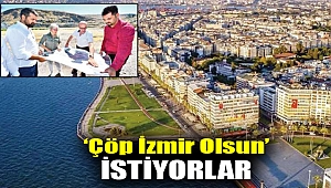 ‘Çöp İzmir olsun’ istiyorlar