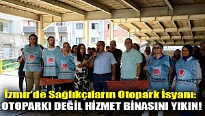 İzmir’de sağlıkçıların otopark isyanı: Otoparkı değil hizmet binasını yıkın!