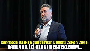 Kongrede Başkan Sandal’dan dikkati çeken çıkış: Tarlada izi olanı desteklerim…