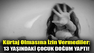 Kürtaj olmasına izin vermediler: 13 yaşındaki çocuk doğum yaptı!