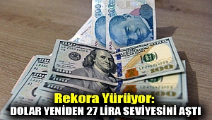 Rekora yürüyor: Dolar yeniden 27 lira seviyesini aştı